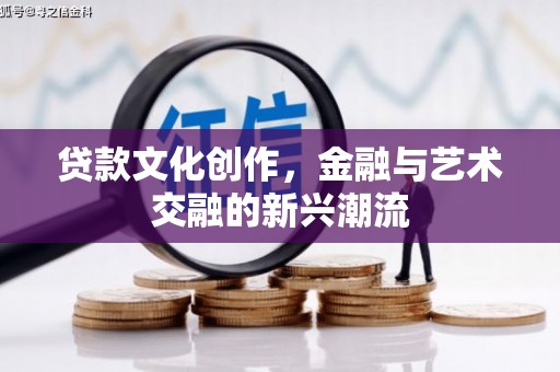 盐埔贷款文化创作，金融与艺术交融的新兴潮流