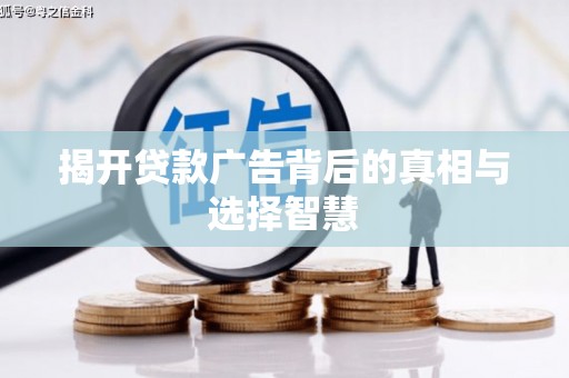 盐埔揭开贷款广告背后的真相与选择智慧
