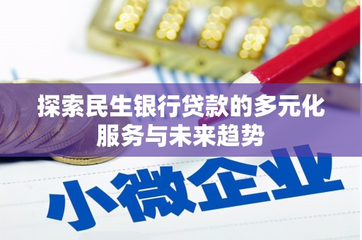 盐埔探索民生银行贷款的多元化服务与未来趋势