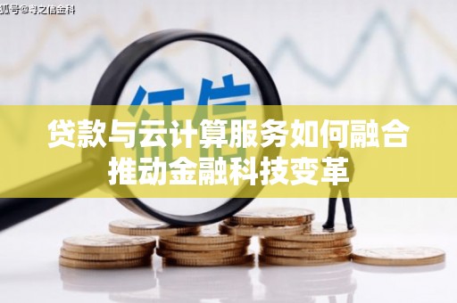 盐埔贷款与云计算服务如何融合推动金融科技变革