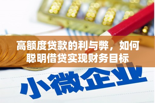 盐埔高额度贷款的利与弊，如何聪明借贷实现财务目标