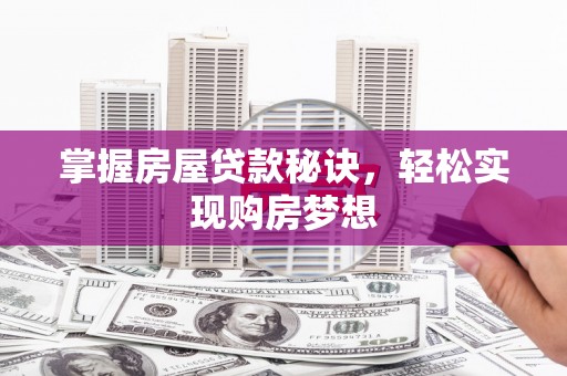 盐埔掌握房屋贷款秘诀，轻松实现购房梦想