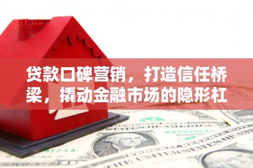 盐埔贷款口碑营销，打造信任桥梁，撬动金融市场的隐形杠杆