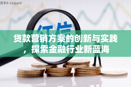盐埔贷款营销方案的创新与实践，探索金融行业新蓝海
