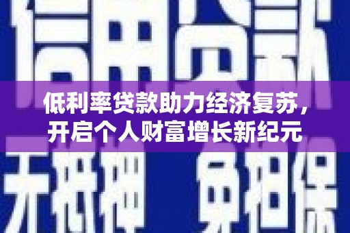 盐埔低利率贷款助力经济复苏，开启个人财富增长新纪元