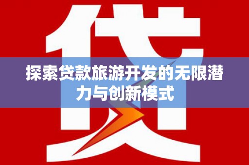 盐埔探索贷款旅游开发的无限潜力与创新模式