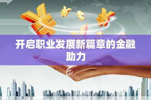 盐埔开启职业发展新篇章的金融助力