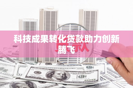 盐埔科技成果转化贷款助力创新腾飞