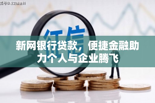盐埔新网银行贷款，便捷金融助力个人与企业腾飞