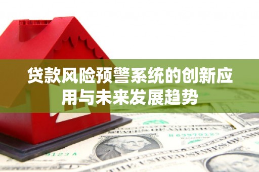 盐埔贷款风险预警系统的创新应用与未来发展趋势