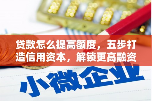 盐埔贷款怎么提高额度，五步打造信用资本，解锁更高融资空间