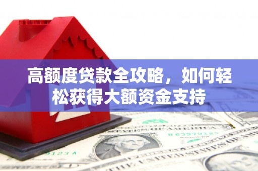 盐埔高额度贷款全攻略，如何轻松获得大额资金支持