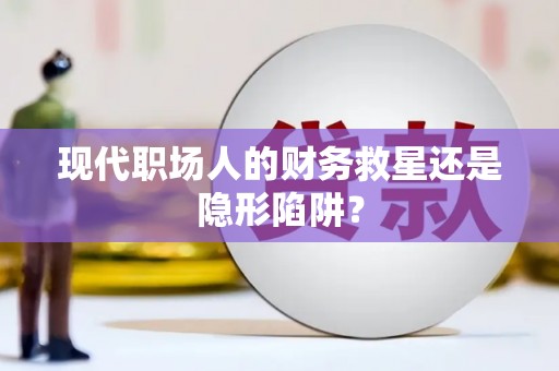 盐埔现代职场人的财务救星还是隐形陷阱？