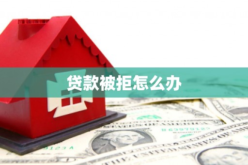盐埔贷款被拒怎么办