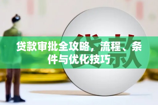 盐埔贷款审批全攻略，流程、条件与优化技巧