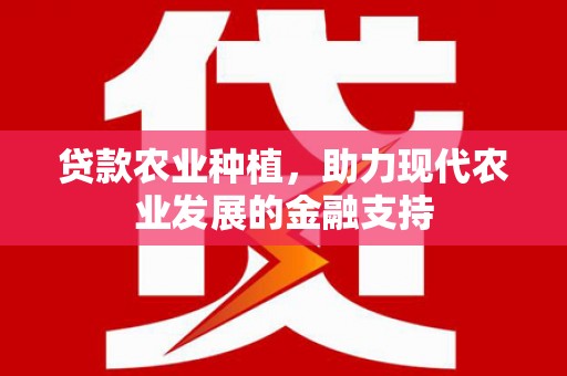 盐埔贷款农业种植，助力现代农业发展的金融支持